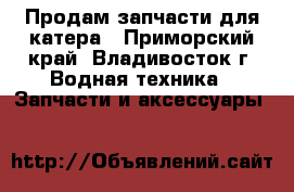 Продам запчасти для катера - Приморский край, Владивосток г. Водная техника » Запчасти и аксессуары   